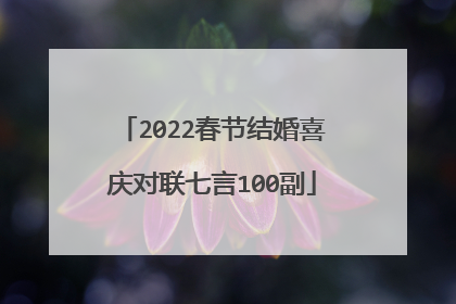 2022春节结婚喜庆对联七言100副