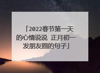 2022春节第一天的心情说说 正月初一发朋友圈的句子