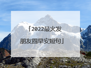 2022最火发朋友圈早安短句