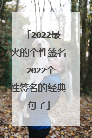 2022最火的个性签名 2022个性签名的经典句子