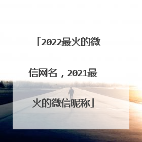 2022最火的微信网名，2021最火的微信昵称