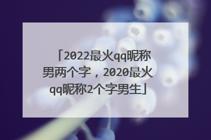 2022最火qq昵称男两个字，2020最火qq昵称2个字男生