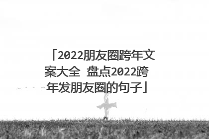 2022朋友圈跨年文案大全 盘点2022跨年发朋友圈的句子