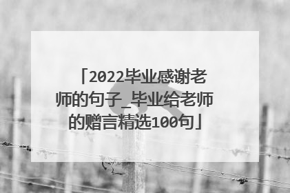 2022毕业感谢老师的句子_毕业给老师的赠言精选100句