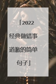 2022经典做错事道歉的简单句子
