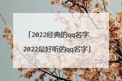 2022经典的qq名字 2022最好听的qq名字