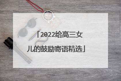 2022给高三女儿的鼓励寄语精选