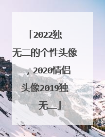 2022独一无二的个性头像，2020情侣头像2019独一无二