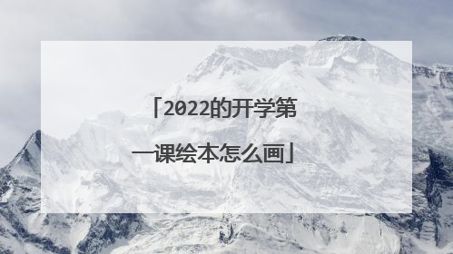 2022的开学第一课绘本怎么画