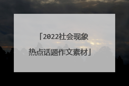 2022社会现象热点话题作文素材
