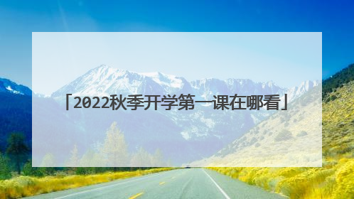 2022秋季开学第一课在哪看