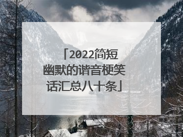 2022简短幽默的谐音梗笑话汇总八十条