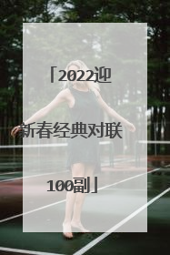 2022迎新春经典对联100副