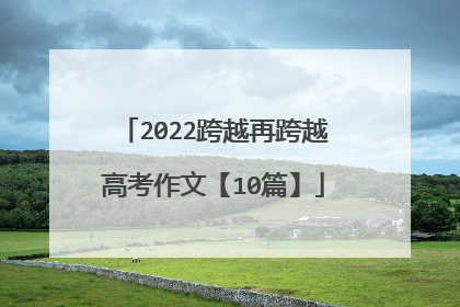 2022跨越再跨越高考作文【10篇】