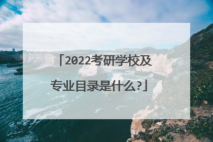 2022考研学校及专业目录是什么?