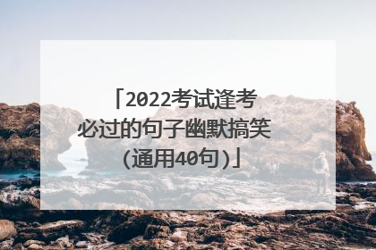2022考试逢考必过的句子幽默搞笑 (通用40句)