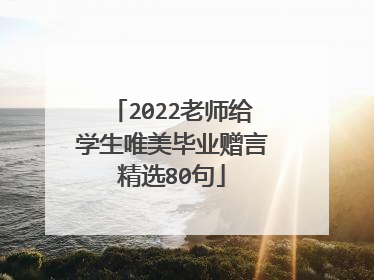 2022老师给学生唯美毕业赠言精选80句