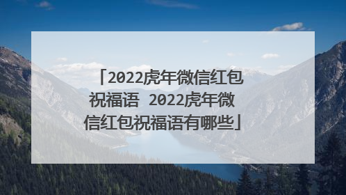 2022虎年微信红包祝福语 2022虎年微信红包祝福语有哪些