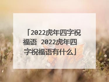 2022虎年四字祝福语 2022虎年四字祝福语有什么