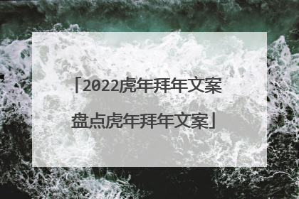 2022虎年拜年文案 盘点虎年拜年文案