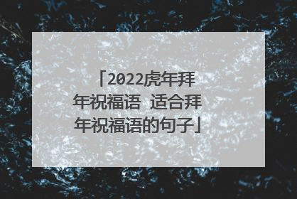 2022虎年拜年祝福语 适合拜年祝福语的句子