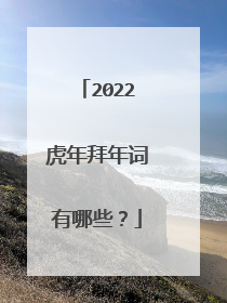 2022虎年拜年词有哪些？