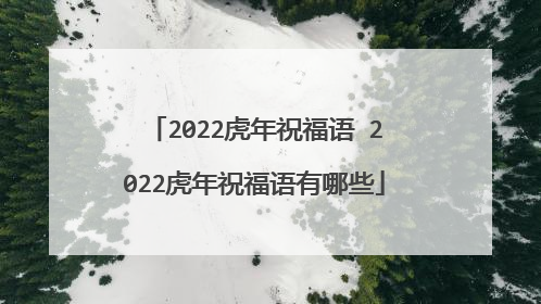 2022虎年祝福语 2022虎年祝福语有哪些