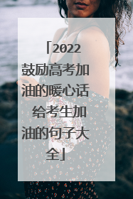 2022鼓励高考加油的暖心话 给考生加油的句子大全