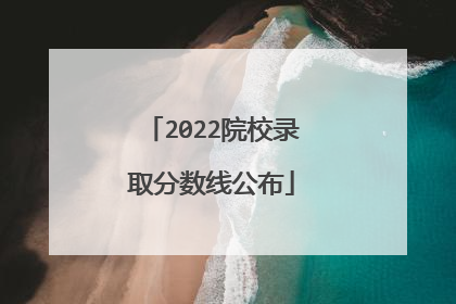 2022院校录取分数线公布