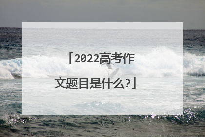 2022高考作文题目是什么?