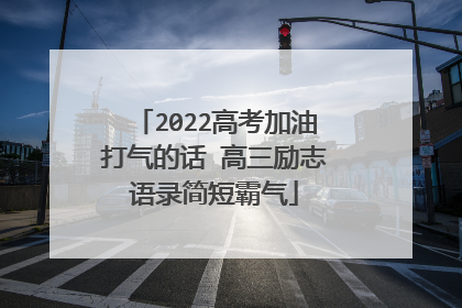 2022高考加油打气的话 高三励志语录简短霸气