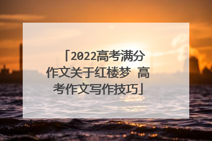 2022高考满分作文关于红楼梦 高考作文写作技巧