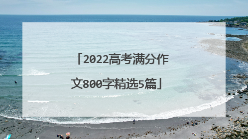 2022高考满分作文800字精选5篇