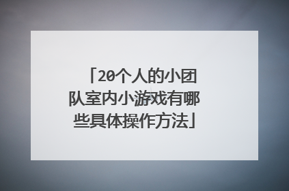 20个人的小团队室内小游戏有哪些具体操作方法