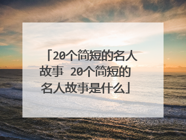 20个简短的名人故事 20个简短的名人故事是什么