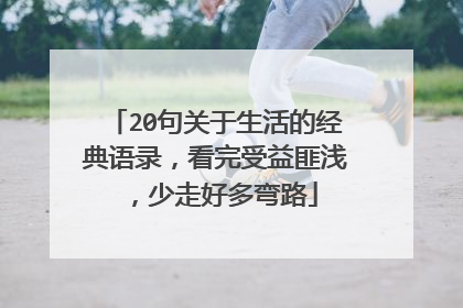 20句关于生活的经典语录，看完受益匪浅，少走好多弯路