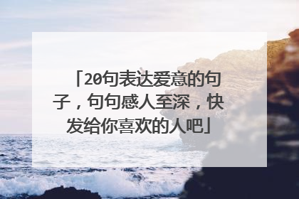 20句表达爱意的句子,句句感人至深,快发给你喜欢的人吧
