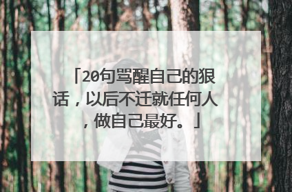 20句骂醒自己的狠话,以后不迁就任何人,做自己最好。