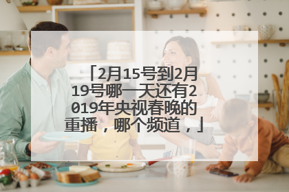 2月15号到2月19号哪一天还有2019年央视春晚的重播,哪个频道,