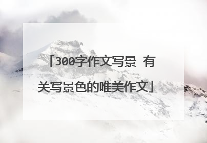 300字作文写景 有关写景色的唯美作文