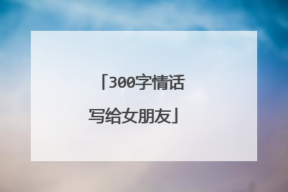 300字情话写给女朋友