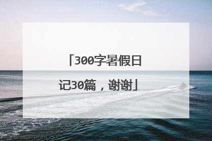 300字暑假日记30篇，谢谢