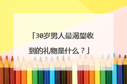 30岁男人最渴望收到的礼物是什么？