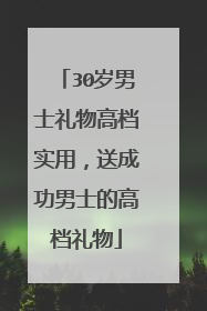 30岁男士礼物高档实用，送成功男士的高档礼物