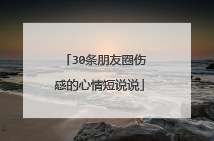 30条朋友圈伤感的心情短说说
