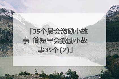 35个晨会激励小故事_简短早会激励小故事35个(2)