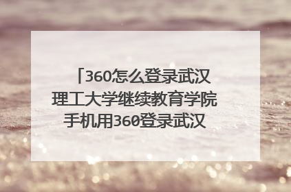 36O怎么登录武汉理工大学继续教育学院手机用360登录武汉理工大学继续教育学院，怎么登录