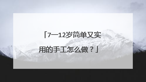 7一12岁简单又实用的手工怎么做？