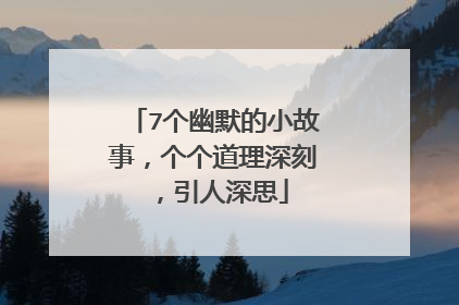 7个幽默的小故事,个个道理深刻,引人深思