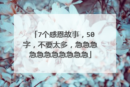 7个感恩故事，50字，不要太多，急急急急急急急急急急急